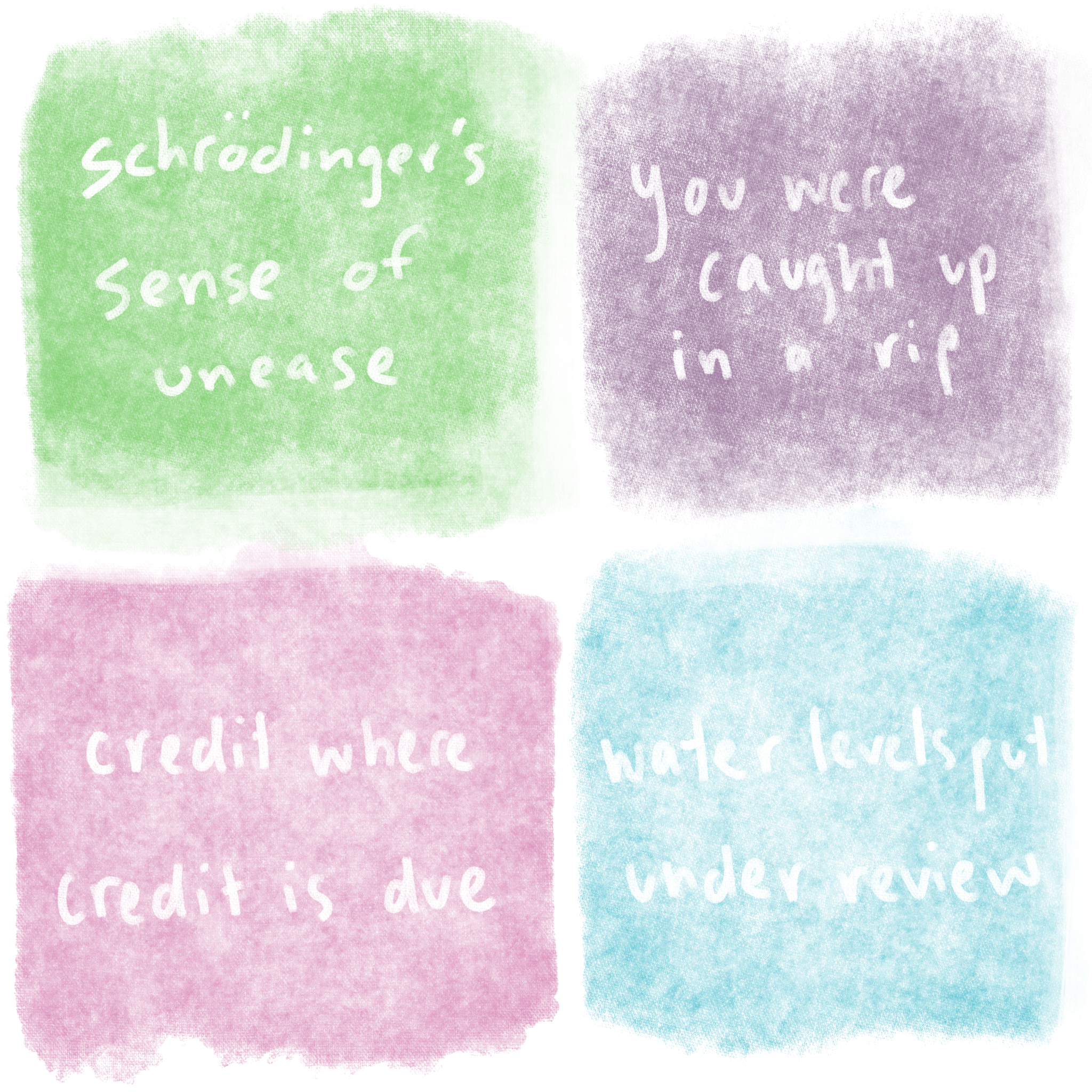four squares of different colors with text on them. the first is green and says schroedinger's sense of unease, the second is purple and says you were caught up in a rip, the third is pink and says credit where credit is due, and the fourth is blue and says water levels put under review